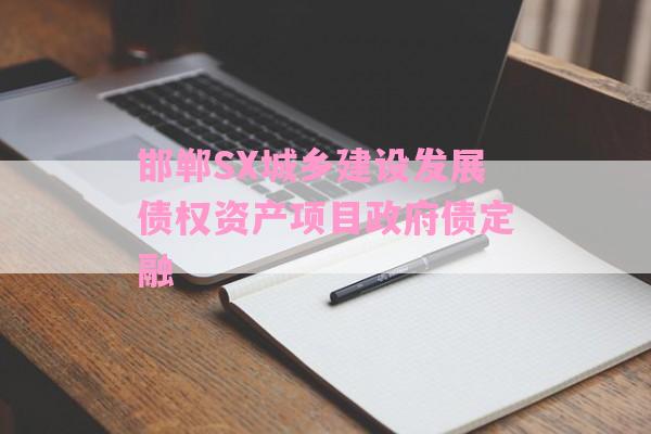 邯郸SX城乡建设发展债权资产项目政府债定融-第1张图片-经验预警网