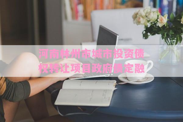 河南林州市城市投资债权转让项目政府债定融-第1张图片-经验预警网