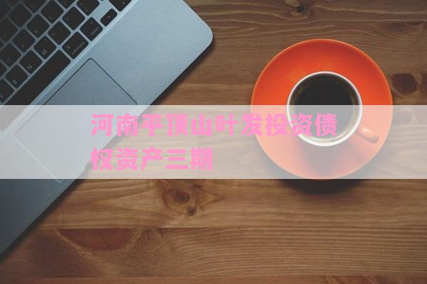 河南平顶山叶发投资债权资产三期-第1张图片-经验预警网