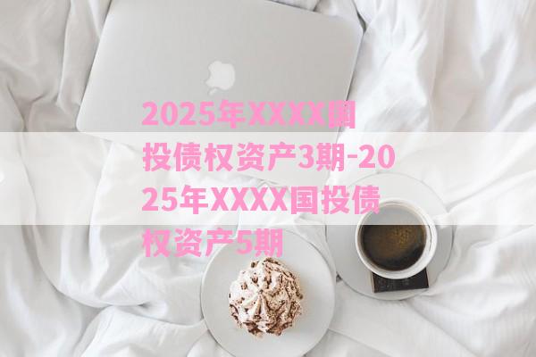 2025年XXXX国投债权资产3期-2025年XXXX国投债权资产5期-第1张图片-经验预警网