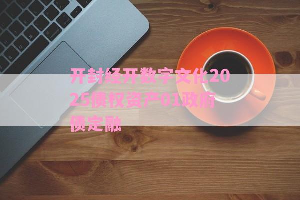 开封经开数字文化2025债权资产01政府债定融-第1张图片-经验预警网
