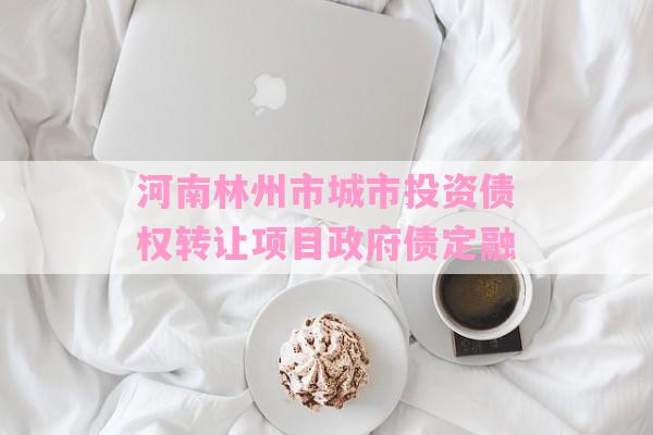 河南林州市城市投资债权转让项目政府债定融-第1张图片-经验预警网
