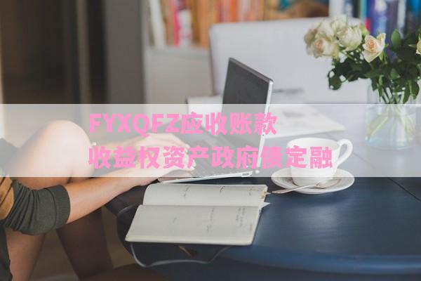 FYXQFZ应收账款收益权资产政府债定融-第1张图片-经验预警网