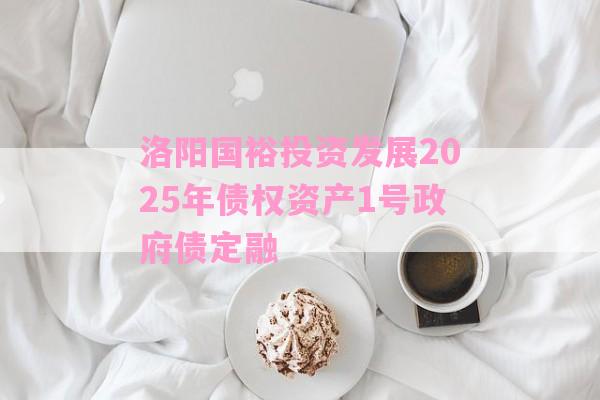 洛阳国裕投资发展2025年债权资产1号政府债定融-第1张图片-经验预警网