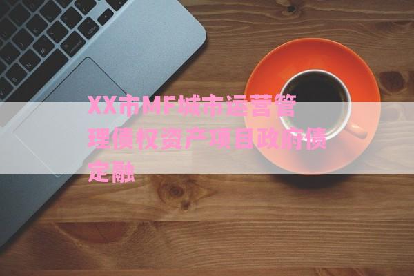 XX市MF城市运营管理债权资产项目政府债定融-第1张图片-经验预警网
