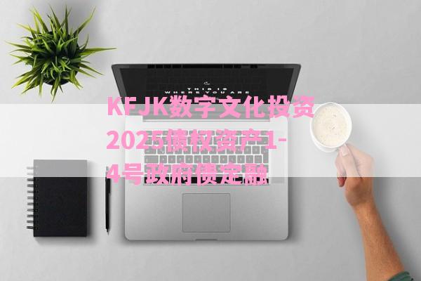 KFJK数字文化投资2025债权资产1-4号政府债定融-第1张图片-经验预警网