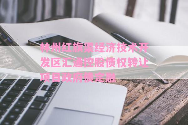 林州红旗渠经济技术开发区汇通控股债权转让项目政府债定融-第1张图片-经验预警网