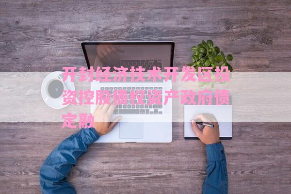 开封经济技术开发区投资控股债权资产政府债定融-第1张图片-经验预警网
