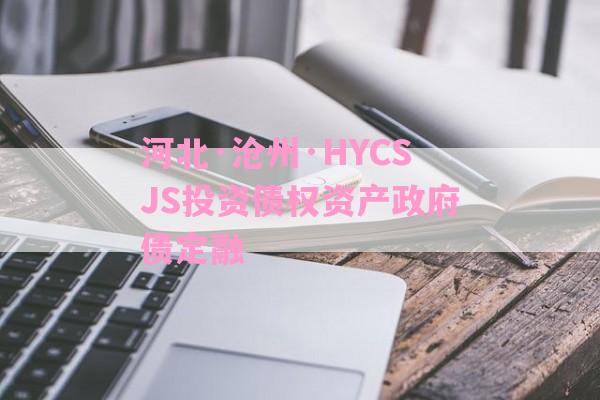 河北·沧州·HYCSJS投资债权资产政府债定融-第1张图片-经验预警网