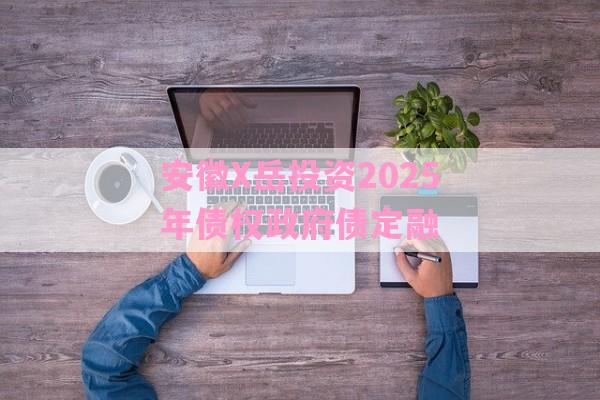 安徽X岳投资2025年债权政府债定融-第1张图片-经验预警网