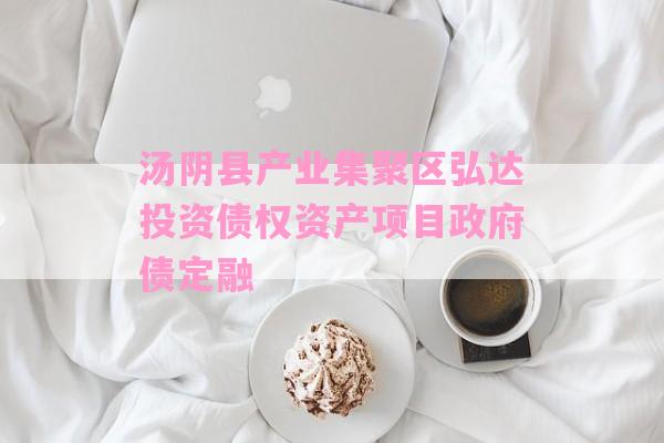 汤阴县产业集聚区弘达投资债权资产项目政府债定融-第1张图片-经验预警网