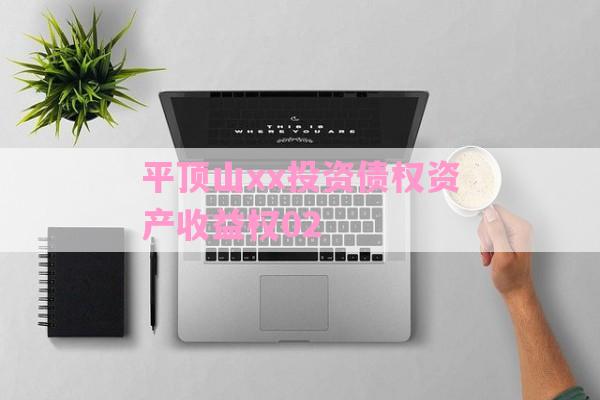 平顶山xx投资债权资产收益权02-第1张图片-经验预警网