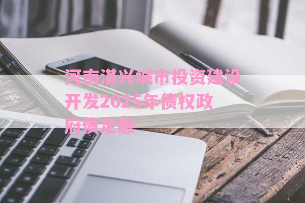 河南淇兴城市投资建设开发2025年债权政府债定融-第1张图片-经验预警网