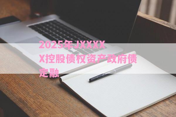 2025年JXXXXX控股债权资产政府债定融-第1张图片-经验预警网