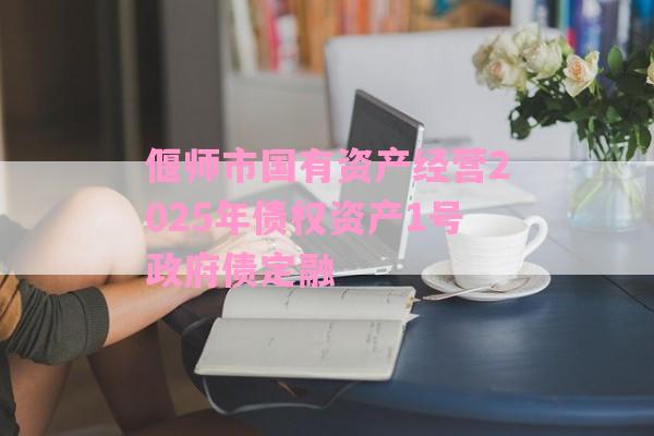 偃师市国有资产经营2025年债权资产1号政府债定融-第1张图片-经验预警网