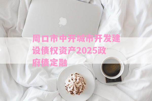 周口市中开城市开发建设债权资产2025政府债定融-第1张图片-经验预警网 周口市中开城市开发建设债权资产2025政府债定融-第1张图片-经验预警网